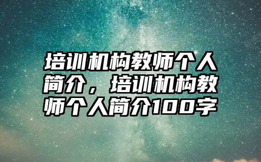 培訓(xùn)機構(gòu)教師個人簡介，培訓(xùn)機構(gòu)教師個人簡介100字