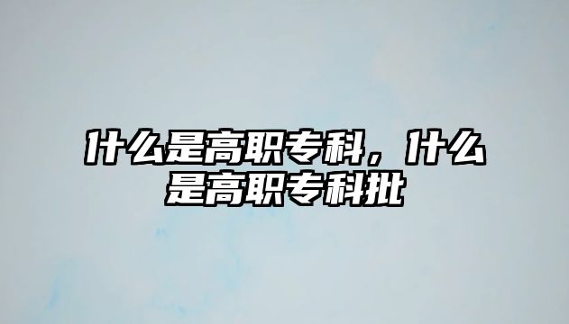 什么是高職專科，什么是高職專科批