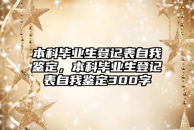 本科畢業(yè)生登記表自我鑒定，本科畢業(yè)生登記表自我鑒定300字