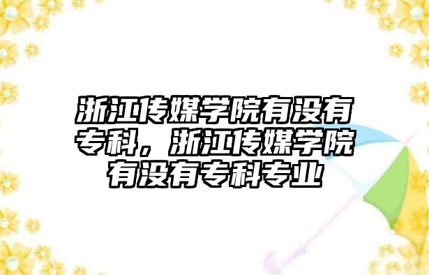 浙江傳媒學院有沒有專科，浙江傳媒學院有沒有專科專業(yè)