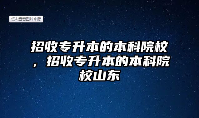 招收專升本的本科院校，招收專升本的本科院校山東