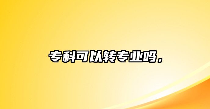 專科可以轉(zhuǎn)專業(yè)嗎，