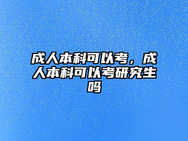 成人本科可以考，成人本科可以考研究生嗎