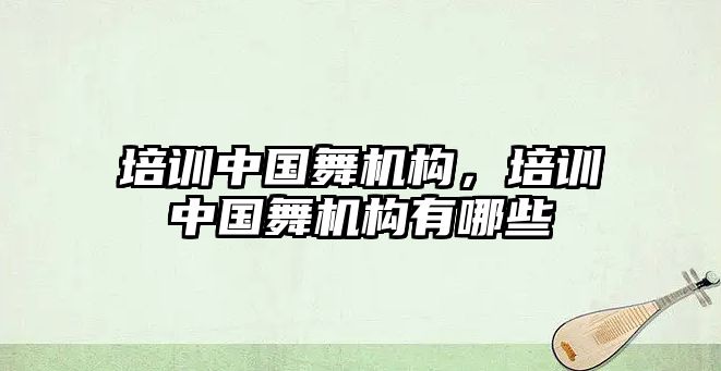 培訓(xùn)中國舞機(jī)構(gòu)，培訓(xùn)中國舞機(jī)構(gòu)有哪些