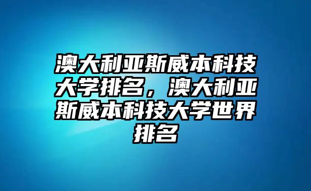 澳大利亞斯威本科技大學(xué)排名，澳大利亞斯威本科技大學(xué)世界排名