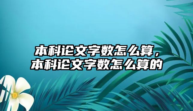 本科論文字?jǐn)?shù)怎么算，本科論文字?jǐn)?shù)怎么算的