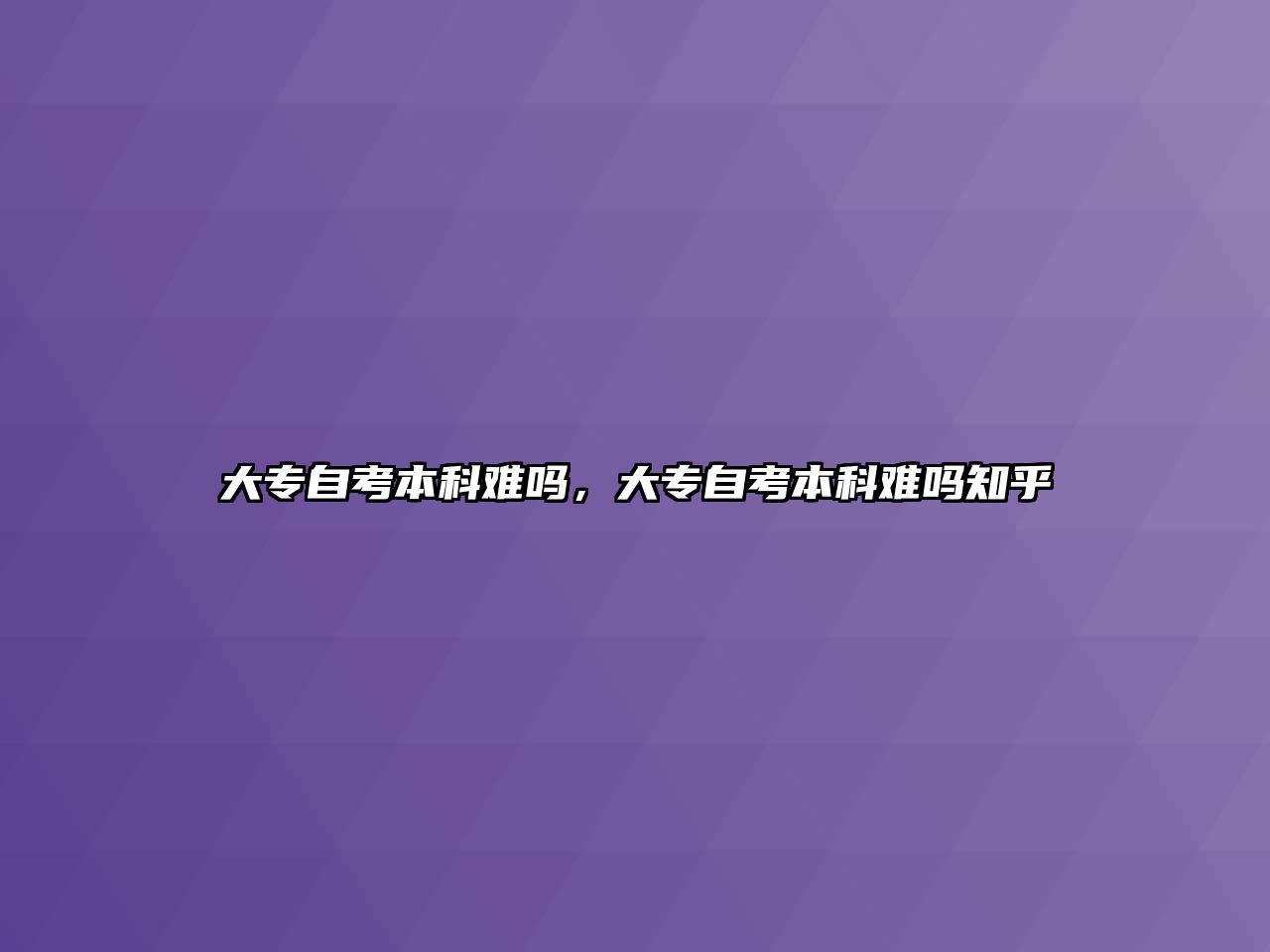 大專自考本科難嗎，大專自考本科難嗎知乎