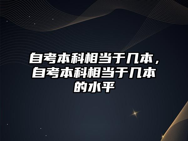 自考本科相當于幾本，自考本科相當于幾本的水平