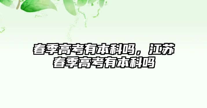 春季高考有本科嗎，江蘇春季高考有本科嗎