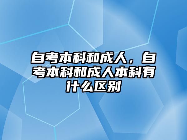 自考本科和成人，自考本科和成人本科有什么區(qū)別