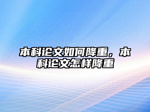 本科論文如何降重，本科論文怎樣降重