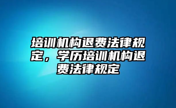 培訓(xùn)機(jī)構(gòu)退費(fèi)法律規(guī)定，學(xué)歷培訓(xùn)機(jī)構(gòu)退費(fèi)法律規(guī)定