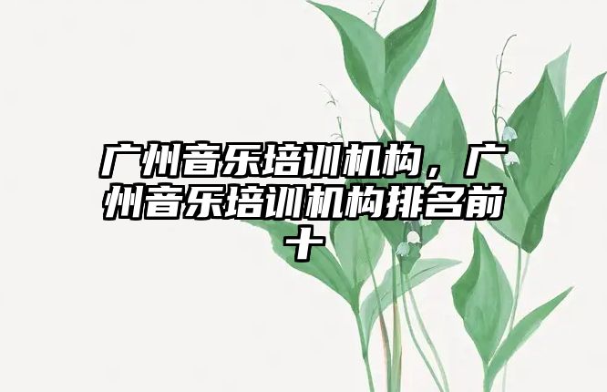 廣州音樂(lè)培訓(xùn)機(jī)構(gòu)，廣州音樂(lè)培訓(xùn)機(jī)構(gòu)排名前十