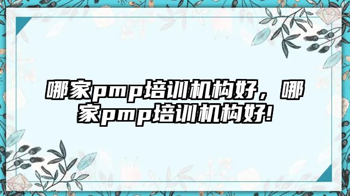 哪家pmp培訓機構好，哪家pmp培訓機構好!