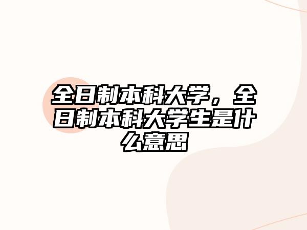 全日制本科大學(xué)，全日制本科大學(xué)生是什么意思