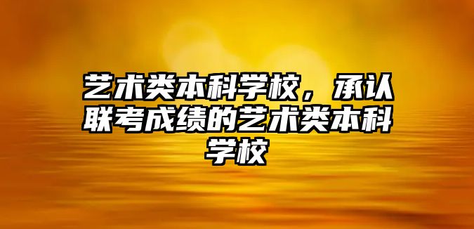 藝術類本科學校，承認聯(lián)考成績的藝術類本科學校