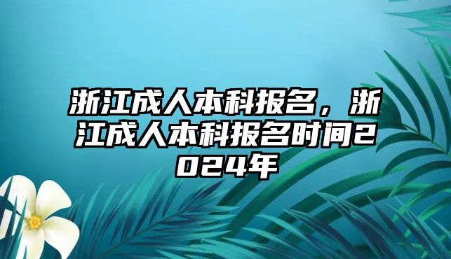 浙江成人本科報(bào)名，浙江成人本科報(bào)名時(shí)間2024年