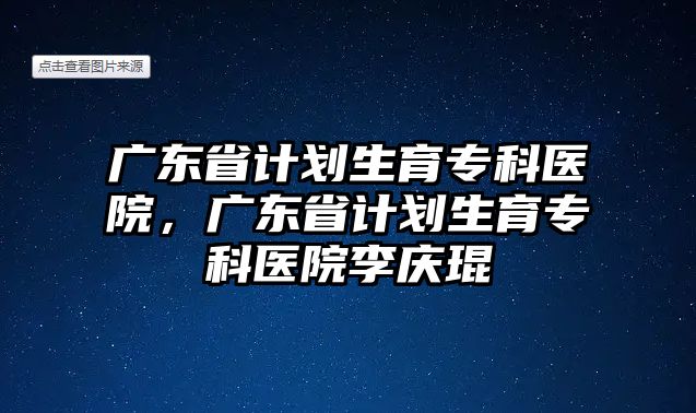 廣東省計劃生育專科醫(yī)院，廣東省計劃生育專科醫(yī)院李慶琨