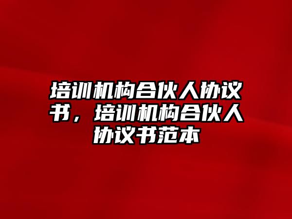 培訓(xùn)機構(gòu)合伙人協(xié)議書，培訓(xùn)機構(gòu)合伙人協(xié)議書范本