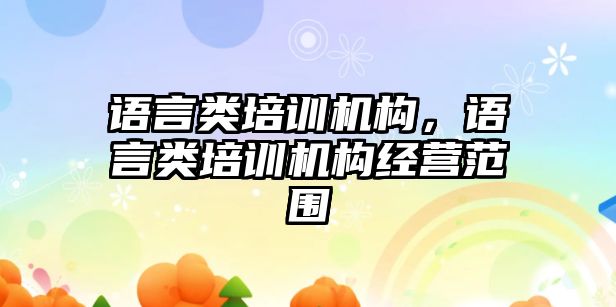 語言類培訓機構(gòu)，語言類培訓機構(gòu)經(jīng)營范圍