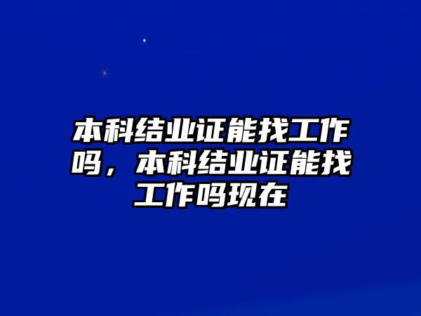 本科結(jié)業(yè)證能找工作嗎，本科結(jié)業(yè)證能找工作嗎現(xiàn)在