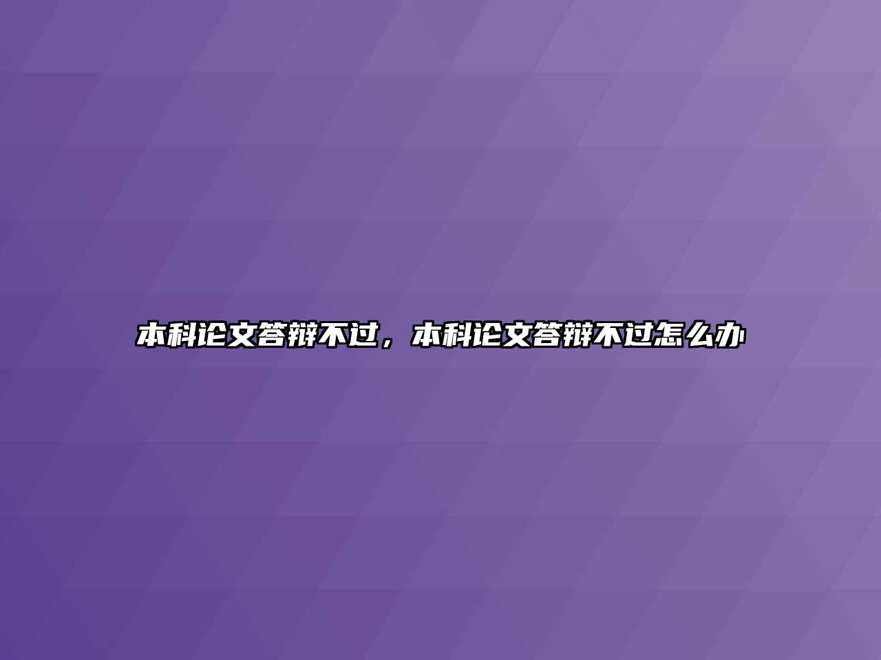 本科論文答辯不過，本科論文答辯不過怎么辦