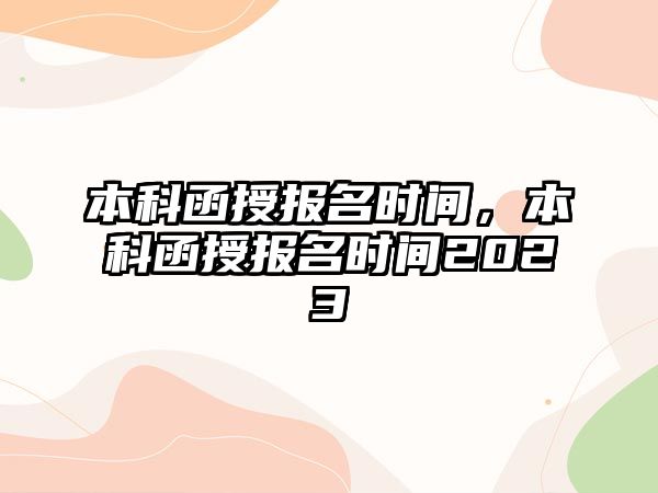 本科函授報(bào)名時(shí)間，本科函授報(bào)名時(shí)間2023