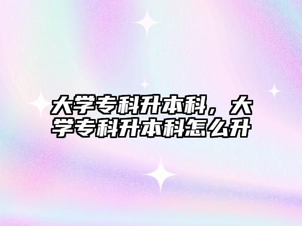 大學(xué)專科升本科，大學(xué)專科升本科怎么升