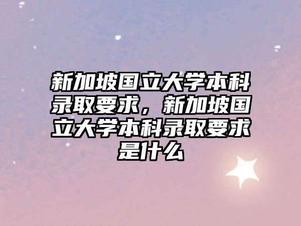 新加坡國立大學(xué)本科錄取要求，新加坡國立大學(xué)本科錄取要求是什么