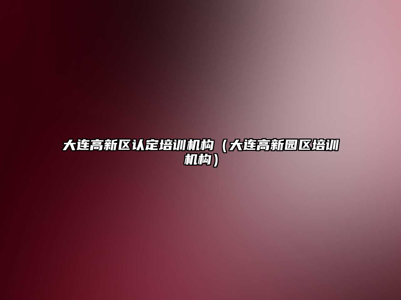 大連高新區(qū)認定培訓機構（大連高新園區(qū)培訓機構）