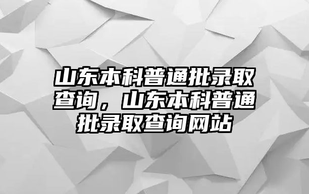 山東本科普通批錄取查詢，山東本科普通批錄取查詢網(wǎng)站