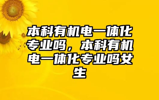 本科有機電一體化專業(yè)嗎，本科有機電一體化專業(yè)嗎女生