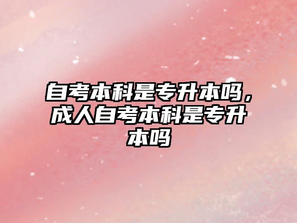 自考本科是專升本嗎，成人自考本科是專升本嗎