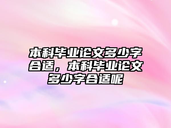 本科畢業(yè)論文多少字合適，本科畢業(yè)論文多少字合適呢