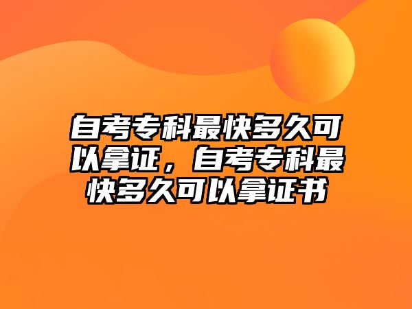 自考專科最快多久可以拿證，自考專科最快多久可以拿證書