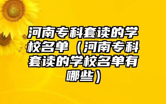 河南專科套讀的學(xué)校名單（河南專科套讀的學(xué)校名單有哪些）