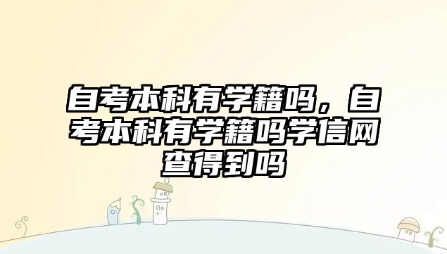 自考本科有學籍嗎，自考本科有學籍嗎學信網(wǎng)查得到嗎