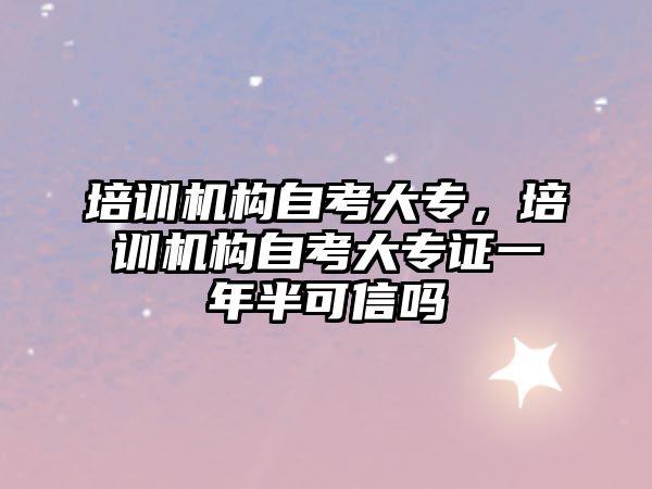 培訓機構(gòu)自考大專，培訓機構(gòu)自考大專證一年半可信嗎