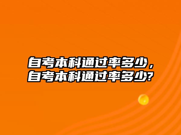 自考本科通過率多少，自考本科通過率多少?