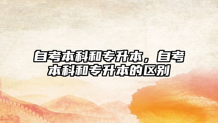 自考本科和專升本，自考本科和專升本的區(qū)別