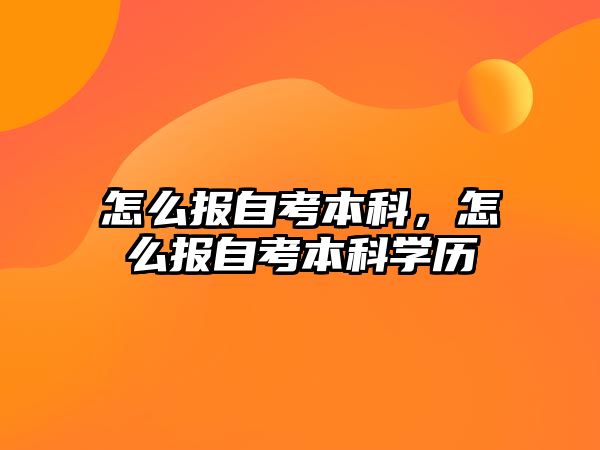 怎么報(bào)自考本科，怎么報(bào)自考本科學(xué)歷