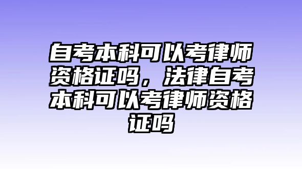 自考本科可以考律師資格證嗎，法律自考本科可以考律師資格證嗎