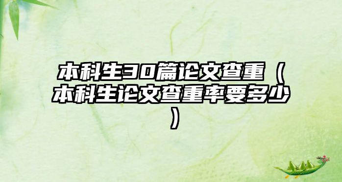 本科生30篇論文查重（本科生論文查重率要多少）