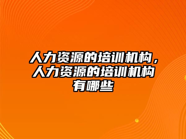 人力資源的培訓(xùn)機構(gòu)，人力資源的培訓(xùn)機構(gòu)有哪些