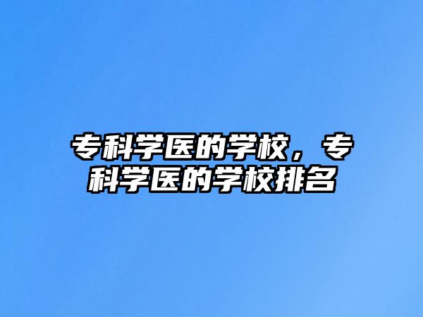 專科學(xué)醫(yī)的學(xué)校，專科學(xué)醫(yī)的學(xué)校排名