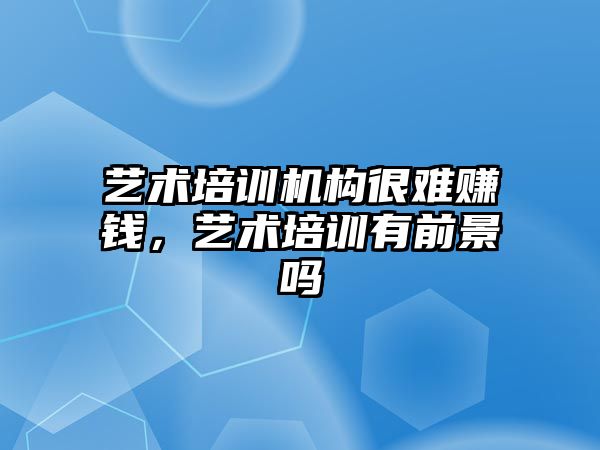 藝術培訓機構很難賺錢，藝術培訓有前景嗎