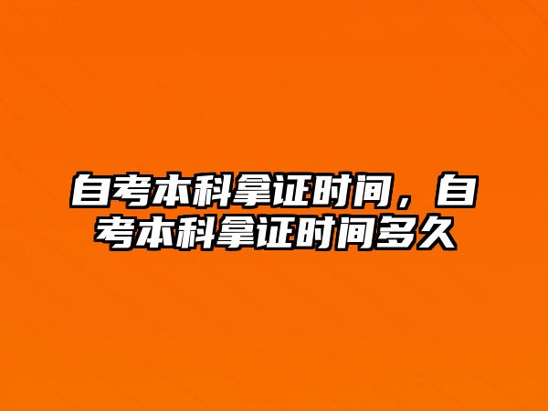 自考本科拿證時間，自考本科拿證時間多久