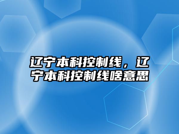 遼寧本科控制線，遼寧本科控制線啥意思