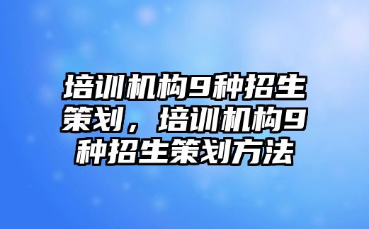 培訓機構9種招生策劃，培訓機構9種招生策劃方法