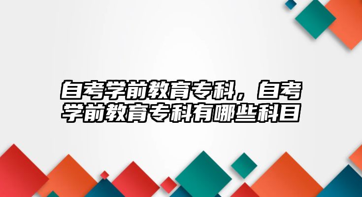 自考學前教育專科，自考學前教育專科有哪些科目